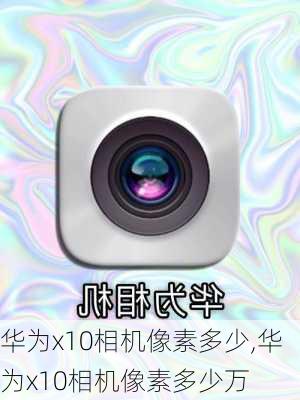 华为x10相机像素多少,华为x10相机像素多少万