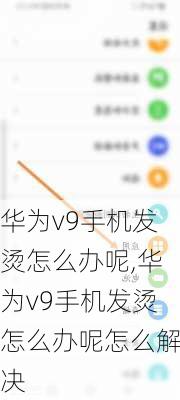 华为v9手机发烫怎么办呢,华为v9手机发烫怎么办呢怎么解决