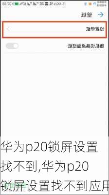 华为p20锁屏设置找不到,华为p20锁屏设置找不到应用