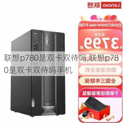 联想p780是双卡双待吗,联想p780是双卡双待吗手机