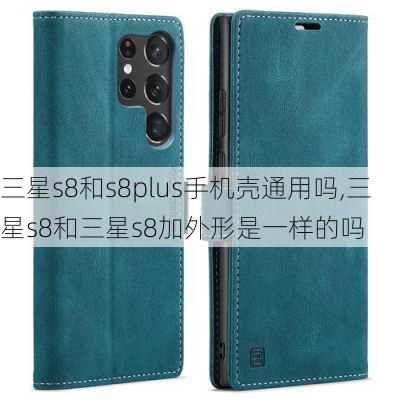 三星s8和s8plus手机壳通用吗,三星s8和三星s8加外形是一样的吗