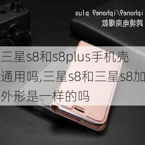 三星s8和s8plus手机壳通用吗,三星s8和三星s8加外形是一样的吗