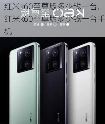 红米k60至尊版多少钱一台,红米k60至尊版多少钱一台手机