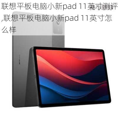 联想平板电脑小新pad 11英寸测评,联想平板电脑小新pad 11英寸怎么样