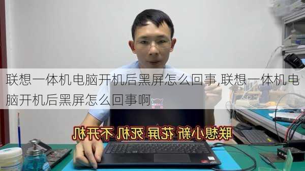 联想一体机电脑开机后黑屏怎么回事,联想一体机电脑开机后黑屏怎么回事啊