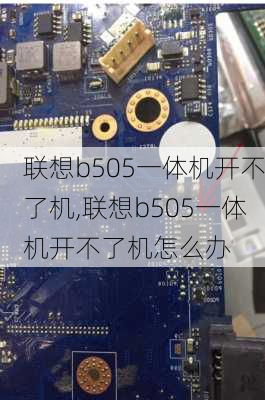 联想b505一体机开不了机,联想b505一体机开不了机怎么办