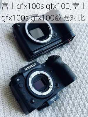 富士gfx100s gfx100,富士gfx100s gfx100数据对比