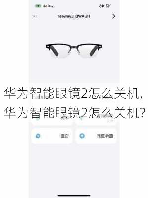 华为智能眼镜2怎么关机,华为智能眼镜2怎么关机?