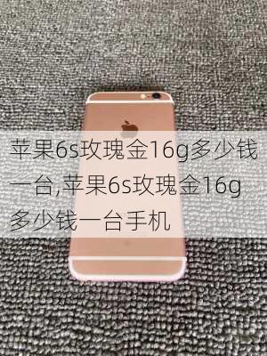 苹果6s玫瑰金16g多少钱一台,苹果6s玫瑰金16g多少钱一台手机