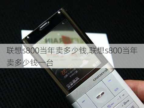 联想s800当年卖多少钱,联想s800当年卖多少钱一台