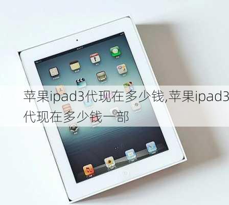 苹果ipad3代现在多少钱,苹果ipad3代现在多少钱一部