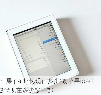 苹果ipad3代现在多少钱,苹果ipad3代现在多少钱一部