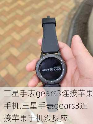 三星手表gears3连接苹果手机,三星手表gears3连接苹果手机没反应