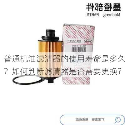 普通机油滤清器的使用寿命是多久？如何判断滤清器是否需要更换？