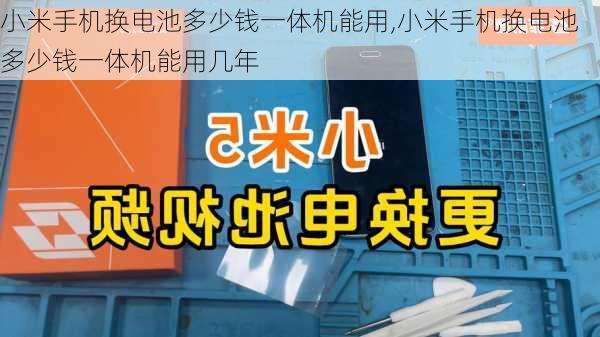 小米手机换电池多少钱一体机能用,小米手机换电池多少钱一体机能用几年