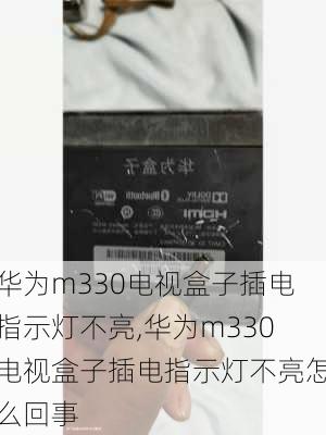 华为m330电视盒子插电指示灯不亮,华为m330电视盒子插电指示灯不亮怎么回事