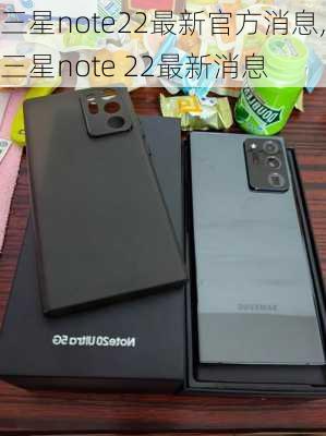 三星note22最新官方消息,三星note 22最新消息