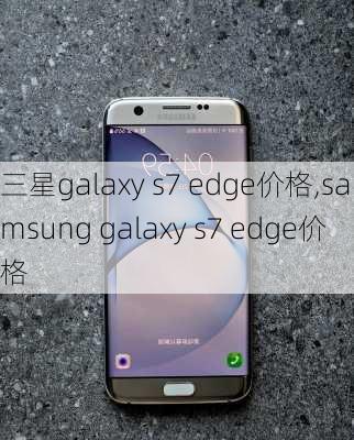 三星galaxy s7 edge价格,samsung galaxy s7 edge价格