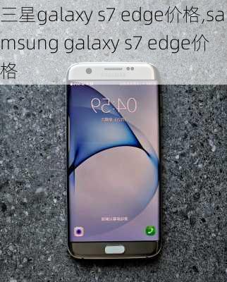 三星galaxy s7 edge价格,samsung galaxy s7 edge价格