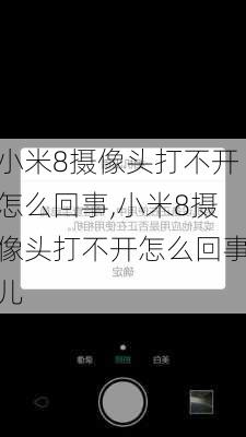 小米8摄像头打不开怎么回事,小米8摄像头打不开怎么回事儿