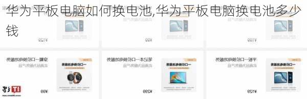 华为平板电脑如何换电池,华为平板电脑换电池多少钱