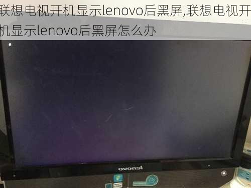 联想电视开机显示lenovo后黑屏,联想电视开机显示lenovo后黑屏怎么办