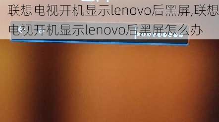 联想电视开机显示lenovo后黑屏,联想电视开机显示lenovo后黑屏怎么办