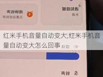 红米手机音量自动变大,红米手机音量自动变大怎么回事