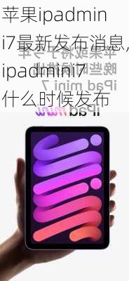 苹果ipadmini7最新发布消息,ipadmini7什么时候发布