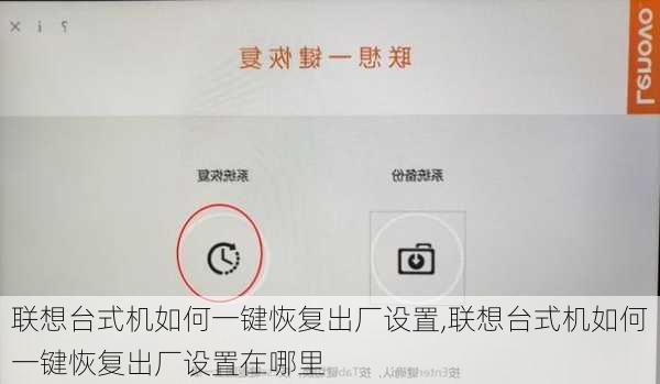 联想台式机如何一键恢复出厂设置,联想台式机如何一键恢复出厂设置在哪里