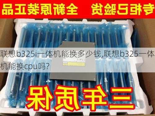 联想b325i一体机能换多少钱,联想b325一体机能换cpu吗?