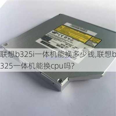 联想b325i一体机能换多少钱,联想b325一体机能换cpu吗?