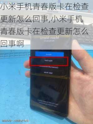 小米手机青春版卡在检查更新怎么回事,小米手机青春版卡在检查更新怎么回事啊