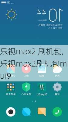 乐视max2 刷机包,乐视max2刷机包miui9