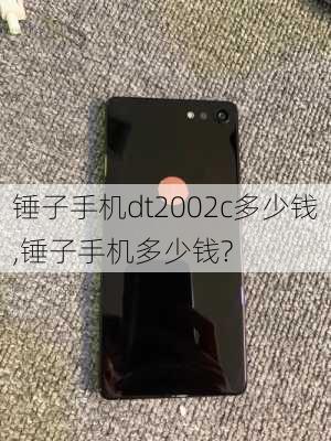 锤子手机dt2002c多少钱,锤子手机多少钱?