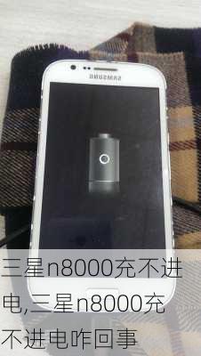 三星n8000充不进电,三星n8000充不进电咋回事