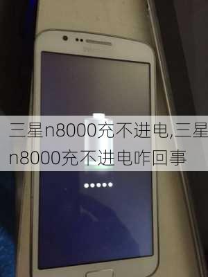 三星n8000充不进电,三星n8000充不进电咋回事