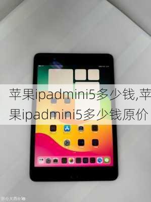 苹果ipadmini5多少钱,苹果ipadmini5多少钱原价