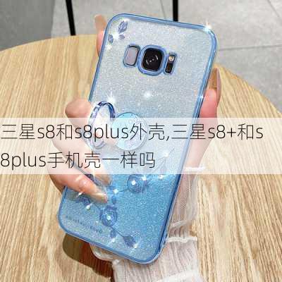 三星s8和s8plus外壳,三星s8+和s8plus手机壳一样吗