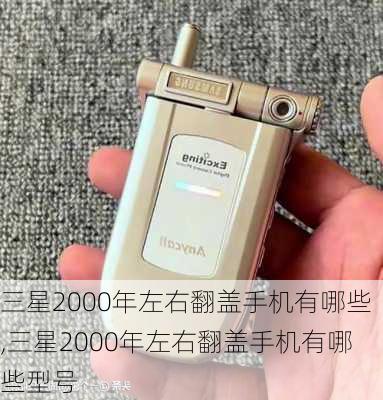 三星2000年左右翻盖手机有哪些,三星2000年左右翻盖手机有哪些型号