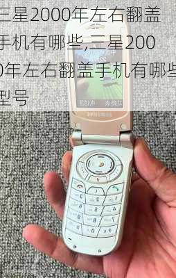 三星2000年左右翻盖手机有哪些,三星2000年左右翻盖手机有哪些型号