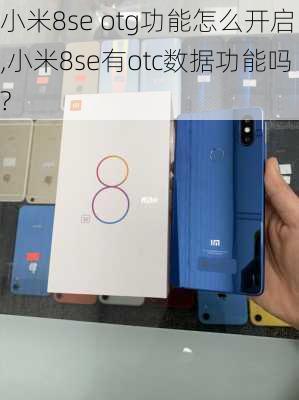 小米8se otg功能怎么开启,小米8se有otc数据功能吗?