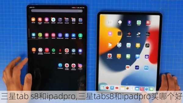 三星tab s8和ipadpro,三星tabs8和ipadpro买哪个好