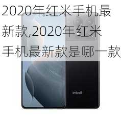 2020年红米手机最新款,2020年红米手机最新款是哪一款