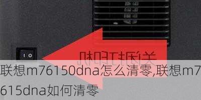 联想m76150dna怎么清零,联想m7615dna如何清零