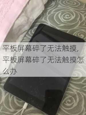 平板屏幕碎了无法触摸,平板屏幕碎了无法触摸怎么办