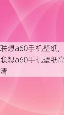 联想a60手机壁纸,联想a60手机壁纸高清