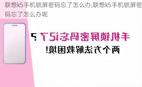 联想k5手机锁屏密码忘了怎么办,联想k5手机锁屏密码忘了怎么办呢