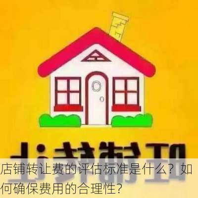 店铺转让费的评估标准是什么？如何确保费用的合理性？