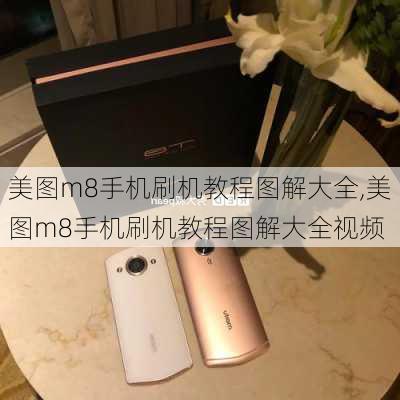 美图m8手机刷机教程图解大全,美图m8手机刷机教程图解大全视频